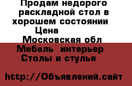 Продам недорого раскладной стол в хорошем состоянии › Цена ­ 3 000 - Московская обл. Мебель, интерьер » Столы и стулья   